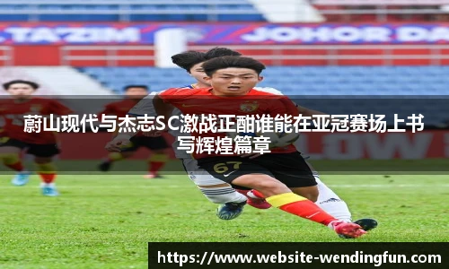 蔚山现代与杰志SC激战正酣谁能在亚冠赛场上书写辉煌篇章